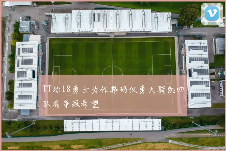 TT称18勇士为作弊码仅勇火骑凯四队有争冠希望