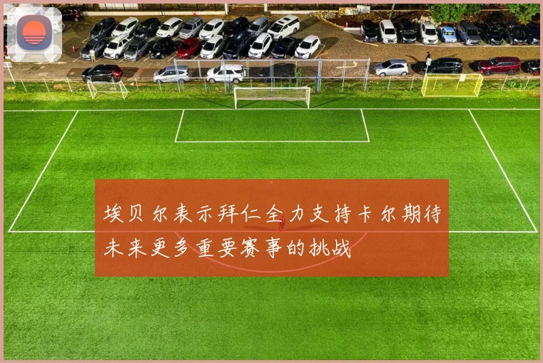 埃贝尔表示拜仁全力支持卡尔期待未来更多重要赛事的挑战