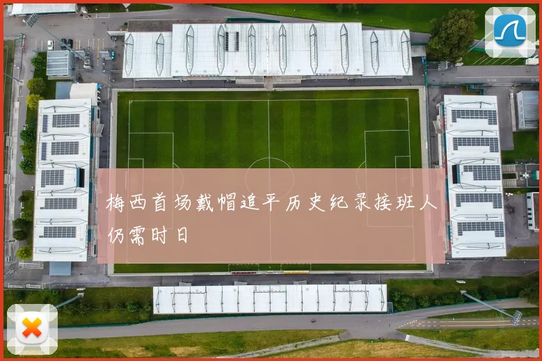 梅西首场戴帽追平历史纪录接班人仍需时日