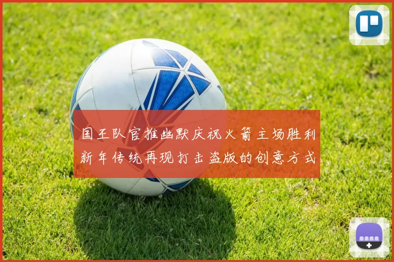 国王队官推幽默庆祝火箭主场胜利新年传统再现打击盗版的创意方式