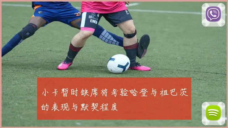 小卡暂时缺席将考验哈登与祖巴茨的表现与默契程度