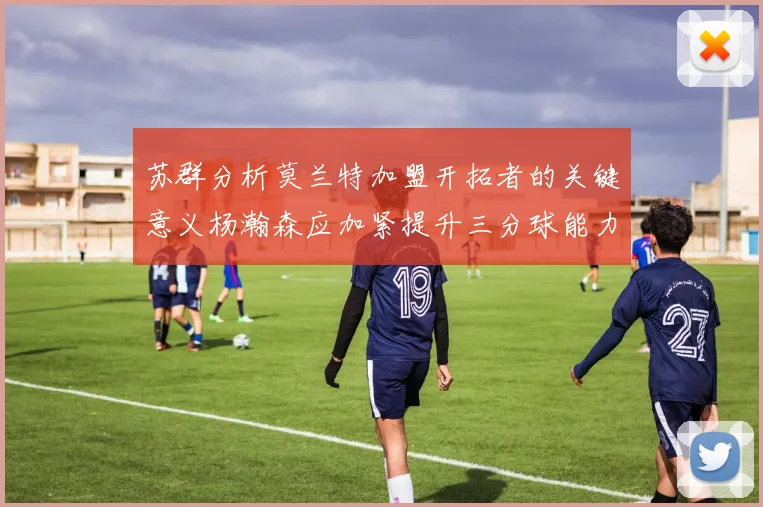 苏群分析莫兰特加盟开拓者的关键意义杨瀚森应加紧提升三分球能力