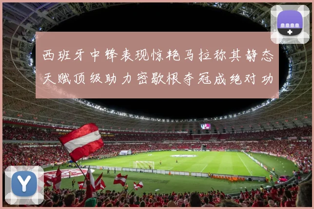 西班牙中锋表现惊艳马拉称其静态天赋顶级助力密歇根夺冠成绝对功臣