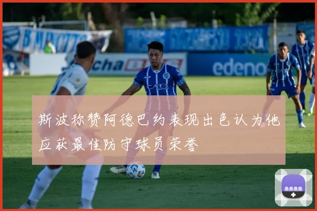 斯波称赞阿德巴约表现出色认为他应获最佳防守球员荣誉
