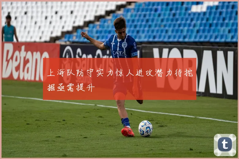 上海队防守实力惊人进攻潜力待挖掘亟需提升