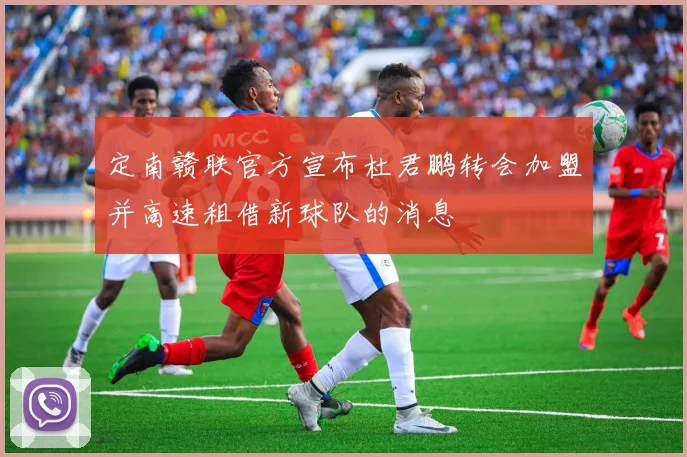 定南赣联官方宣布杜君鹏转会加盟并高速租借新球队的消息