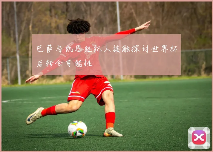 巴萨与凯恩经纪人接触探讨世界杯后转会可能性